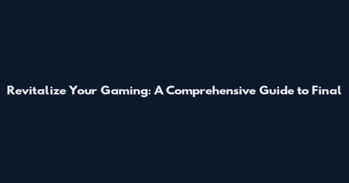 Revitalize Your Gaming: A Comprehensive Guide to Final