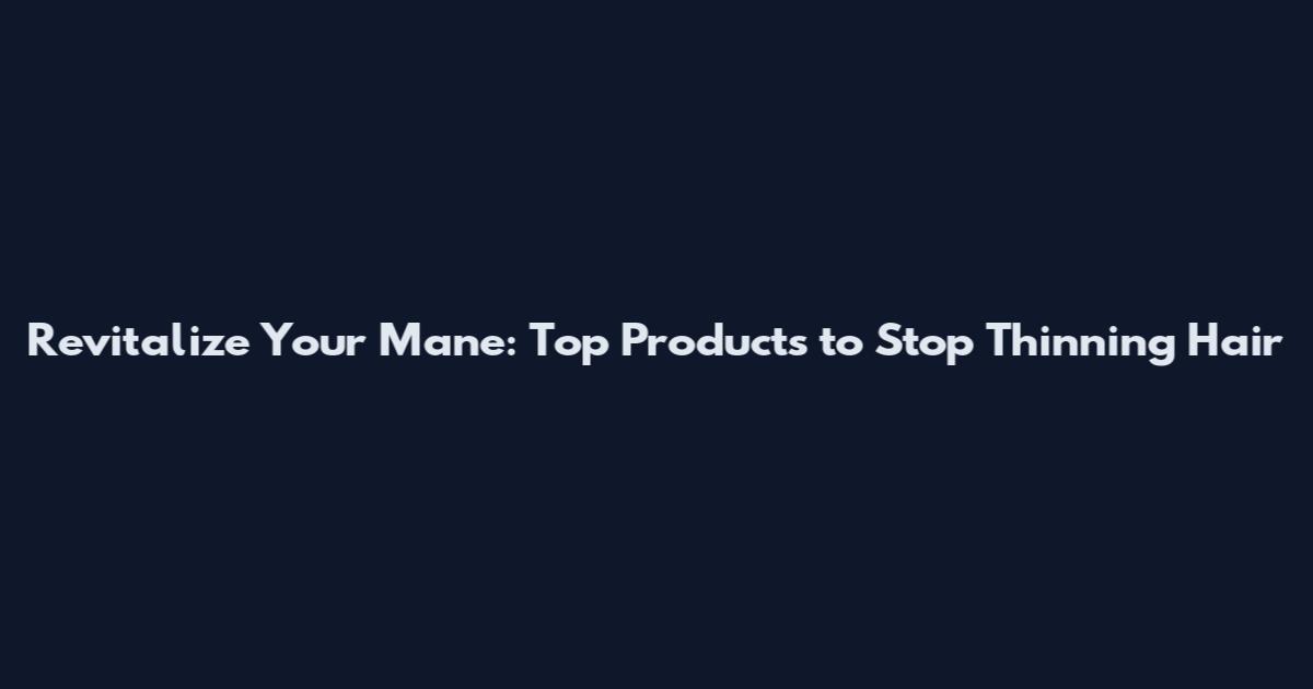 Revitalize Your Mane: Top Products to Stop Thinning Hair