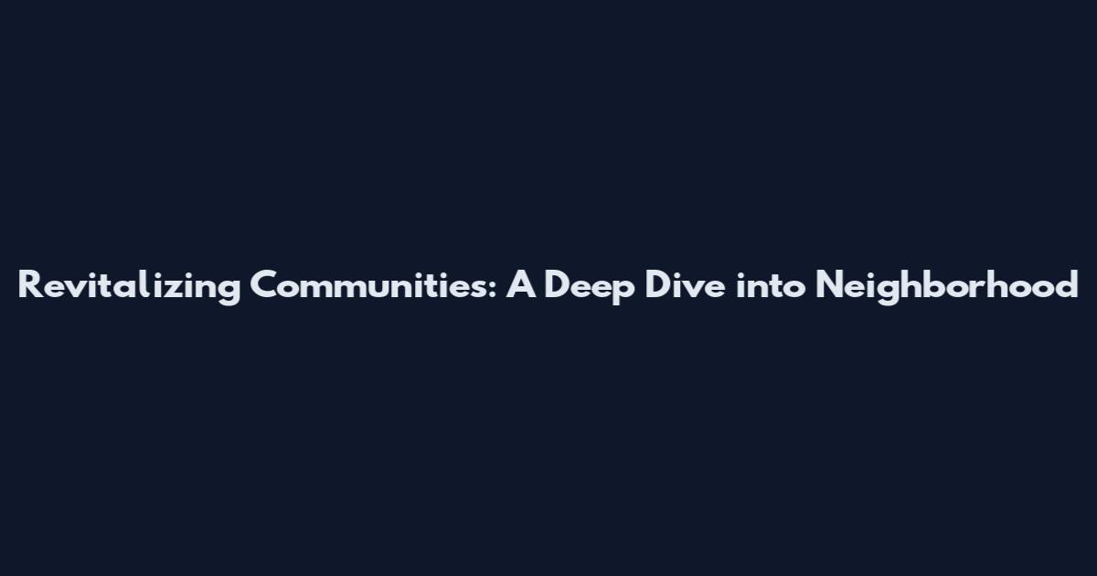 Revitalizing Communities: A Deep Dive into Neighborhood
