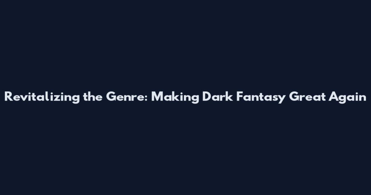 Revitalizing the Genre: Making Dark Fantasy Great Again