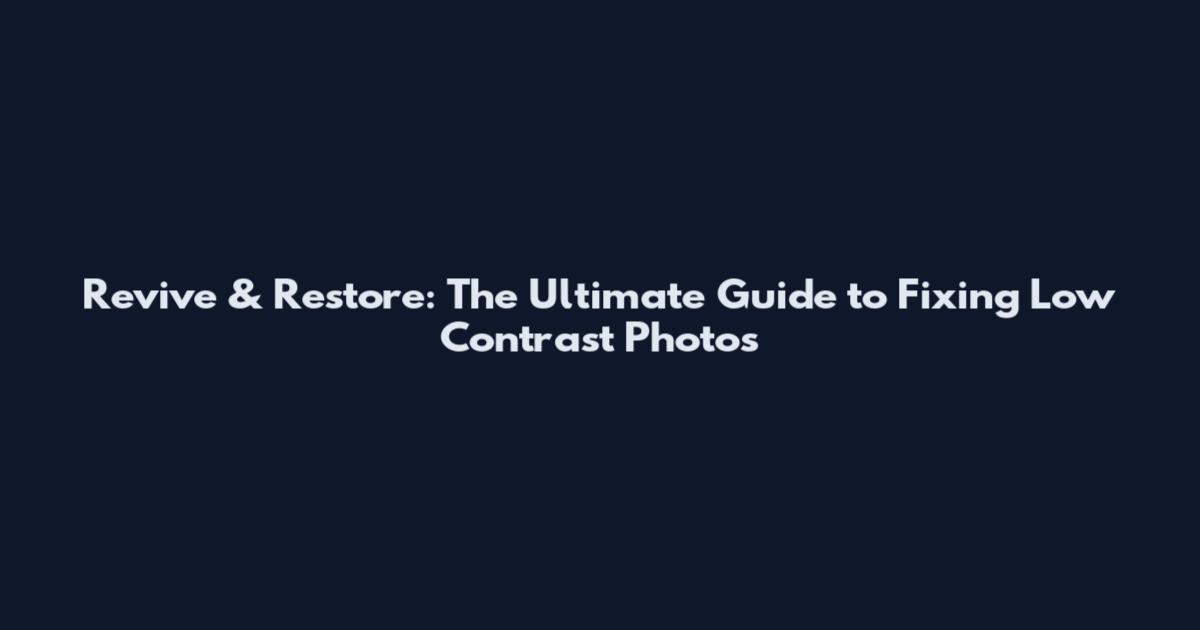 Revive & Restore: The Ultimate Guide to Fixing Low Contrast Photos