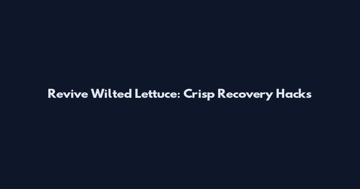 Revive Wilted Lettuce: Crisp Recovery Hacks