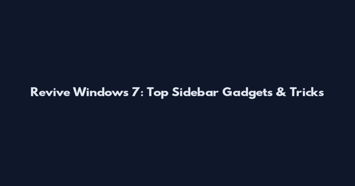 Revive Windows 7: Top Sidebar Gadgets & Tricks