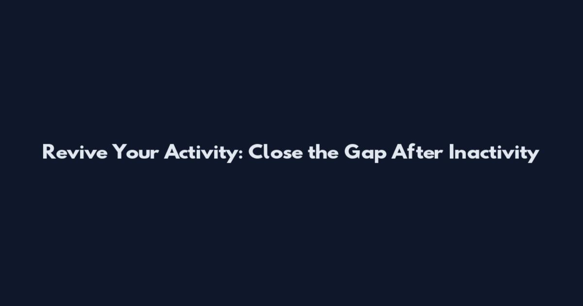 Revive Your Activity: Close the Gap After Inactivity
