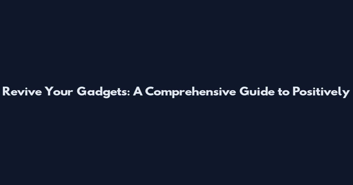 Revive Your Gadgets: A Comprehensive Guide to Positively