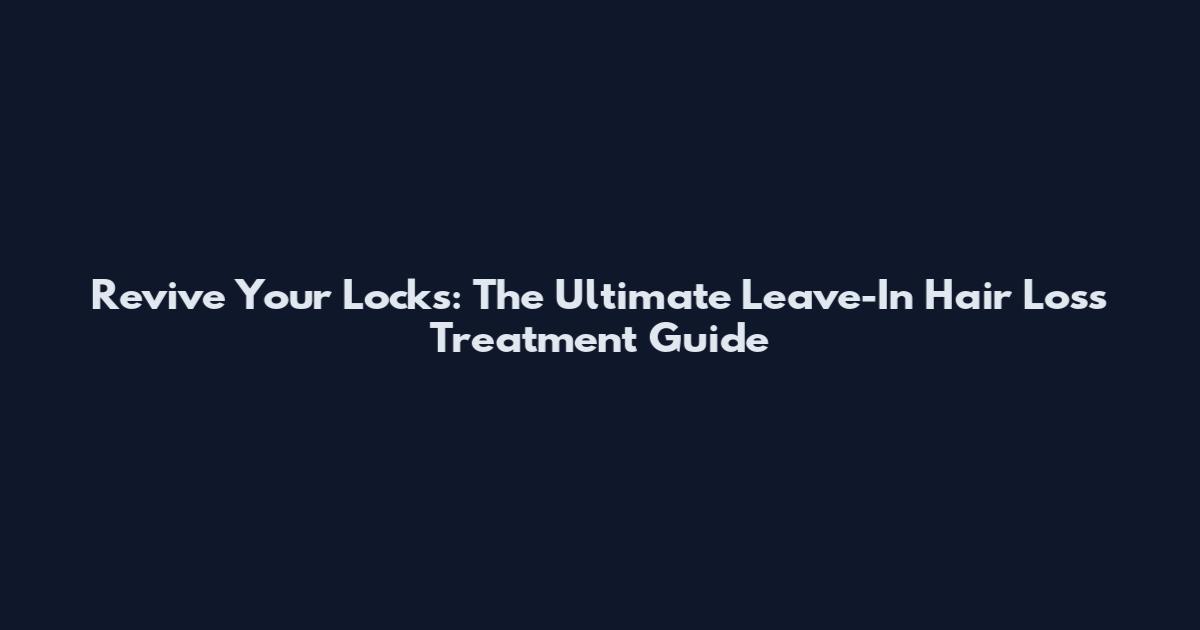 Revive Your Locks: The Ultimate Leave-In Hair Loss Treatment Guide