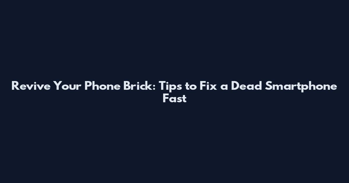 Revive Your Phone Brick: Tips to Fix a Dead Smartphone Fast