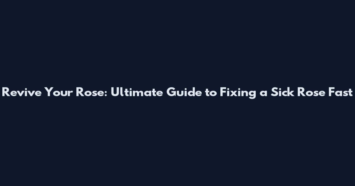 Revive Your Rose: Ultimate Guide to Fixing a Sick Rose Fast