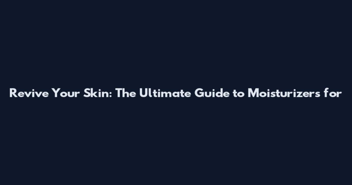 Revive Your Skin: The Ultimate Guide to Moisturizers for