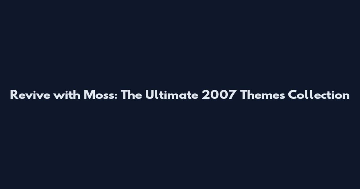 Revive with Moss: The Ultimate 2007 Themes Collection