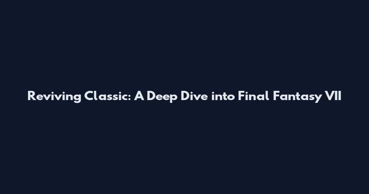 Reviving Classic: A Deep Dive into Final Fantasy VII