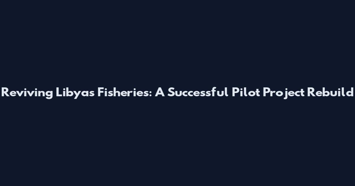 Reviving Libya's Fisheries: A Successful Pilot Project Rebuild