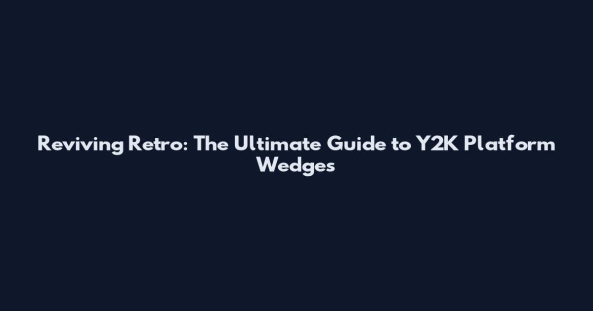 Reviving Retro: The Ultimate Guide to Y2K Platform Wedges