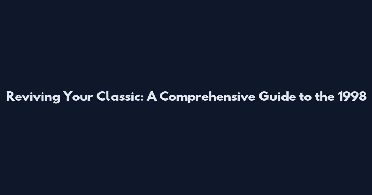 Reviving Your Classic: A Comprehensive Guide to the 1998