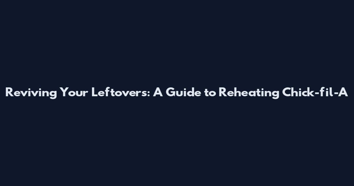 Reviving Your Leftovers: A Guide to Reheating Chick-fil-A