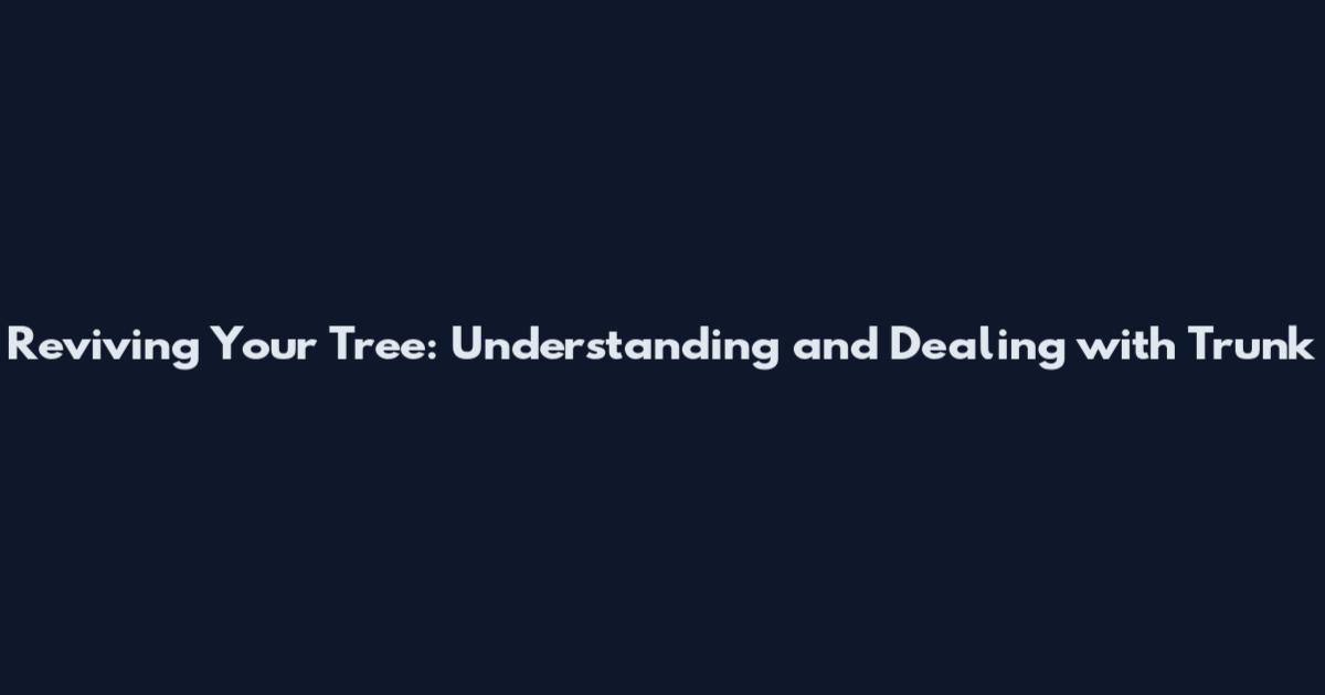 Reviving Your Tree: Understanding and Dealing with Trunk