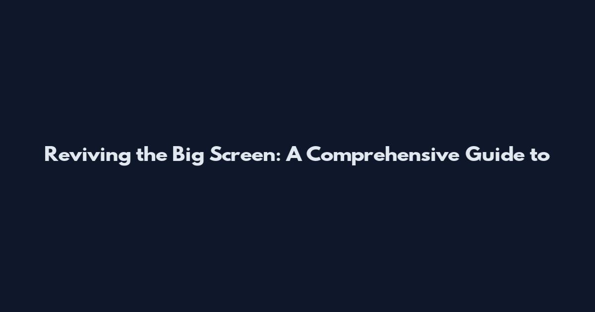 Reviving the Big Screen: A Comprehensive Guide to