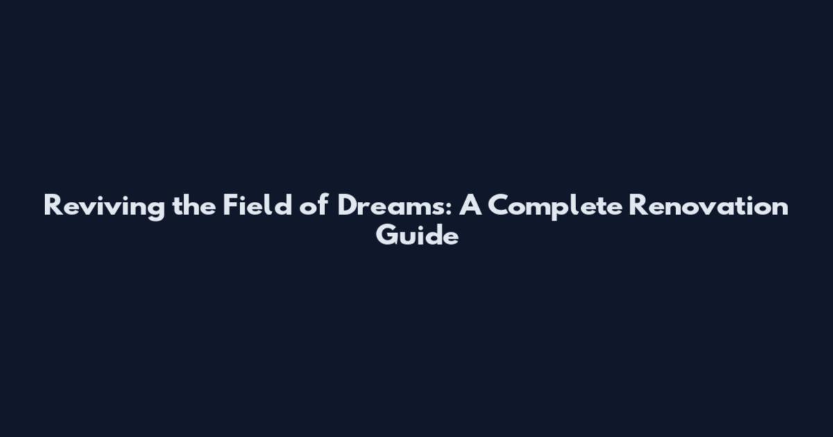 Reviving the Field of Dreams: A Complete Renovation Guide