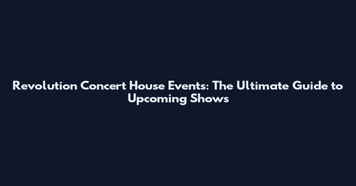 Revolution Concert House Events: The Ultimate Guide to Upcoming Shows