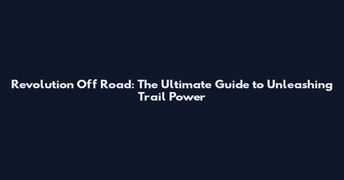 Revolution Off Road: The Ultimate Guide to Unleashing Trail Power