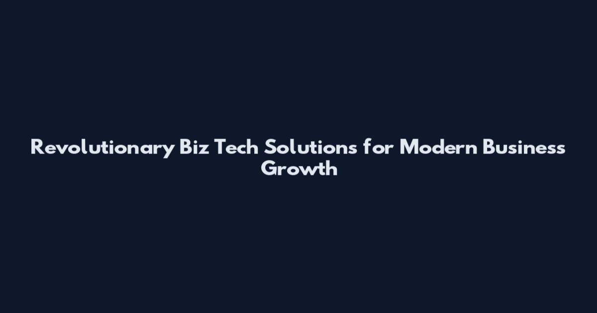 Revolutionary Biz Tech Solutions for Modern Business Growth