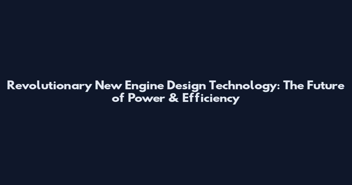 Revolutionary New Engine Design Technology: The Future of Power & Efficiency
