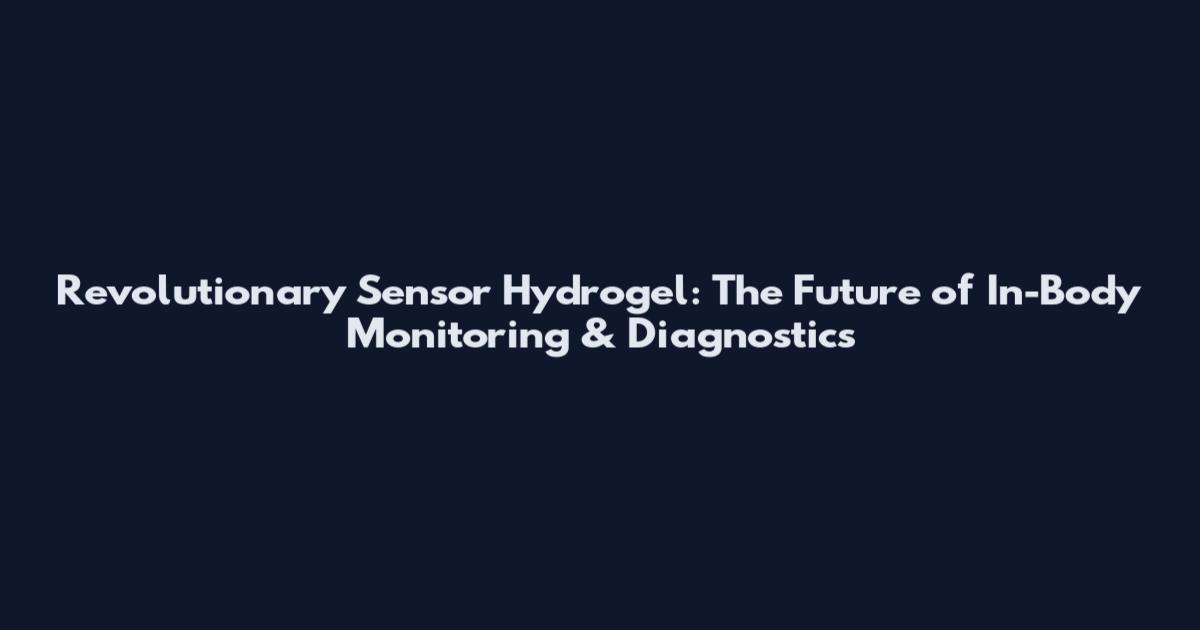 Revolutionary Sensor Hydrogel: The Future of In-Body Monitoring & Diagnostics