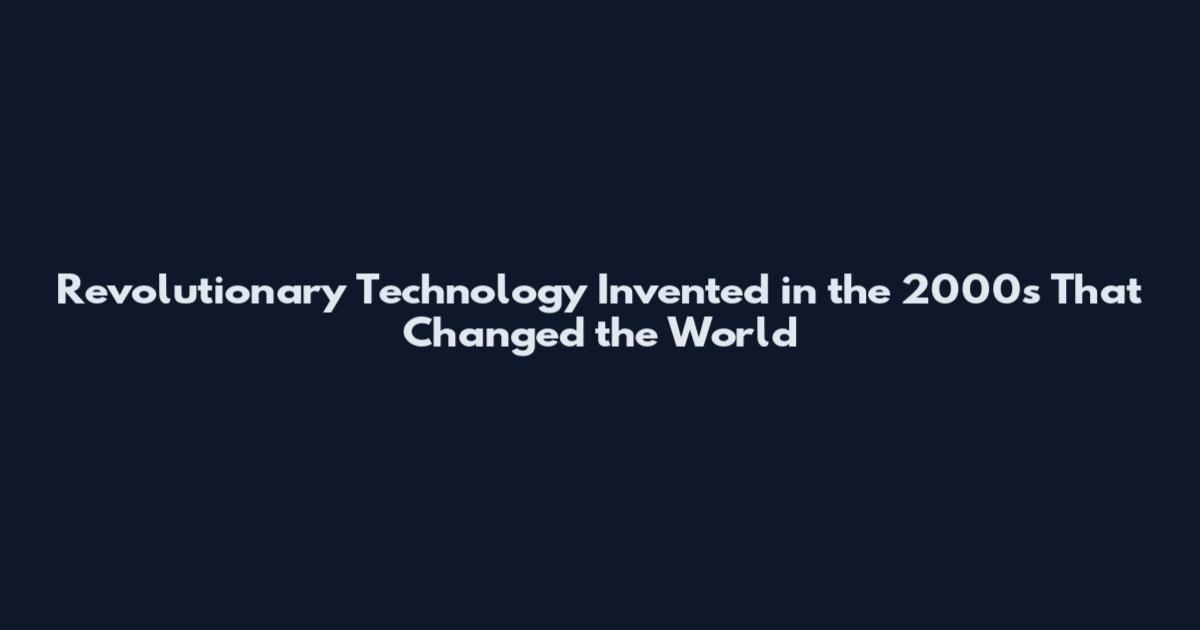 Revolutionary Technology Invented in the 2000s That Changed the World