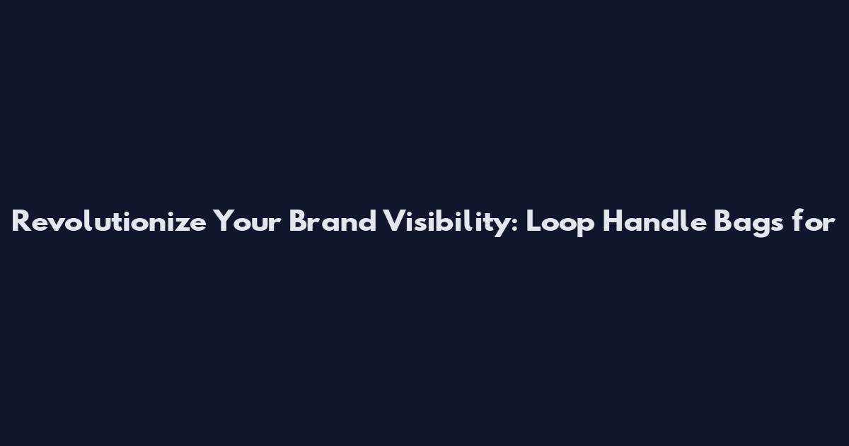 Revolutionize Your Brand Visibility: Loop Handle Bags for