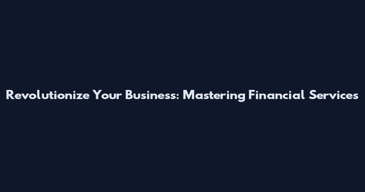 Revolutionize Your Business: Mastering Financial Services