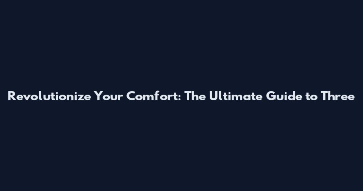 Revolutionize Your Comfort: The Ultimate Guide to Three