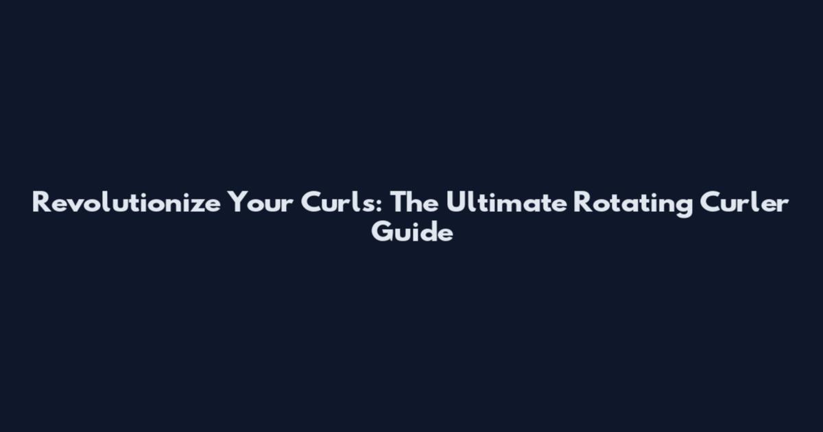 Revolutionize Your Curls: The Ultimate Rotating Curler Guide