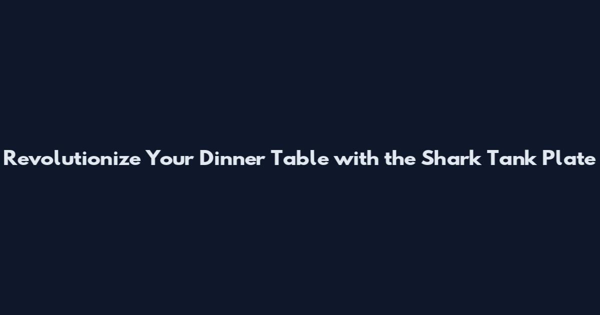 Revolutionize Your Dinner Table with the Shark Tank Plate