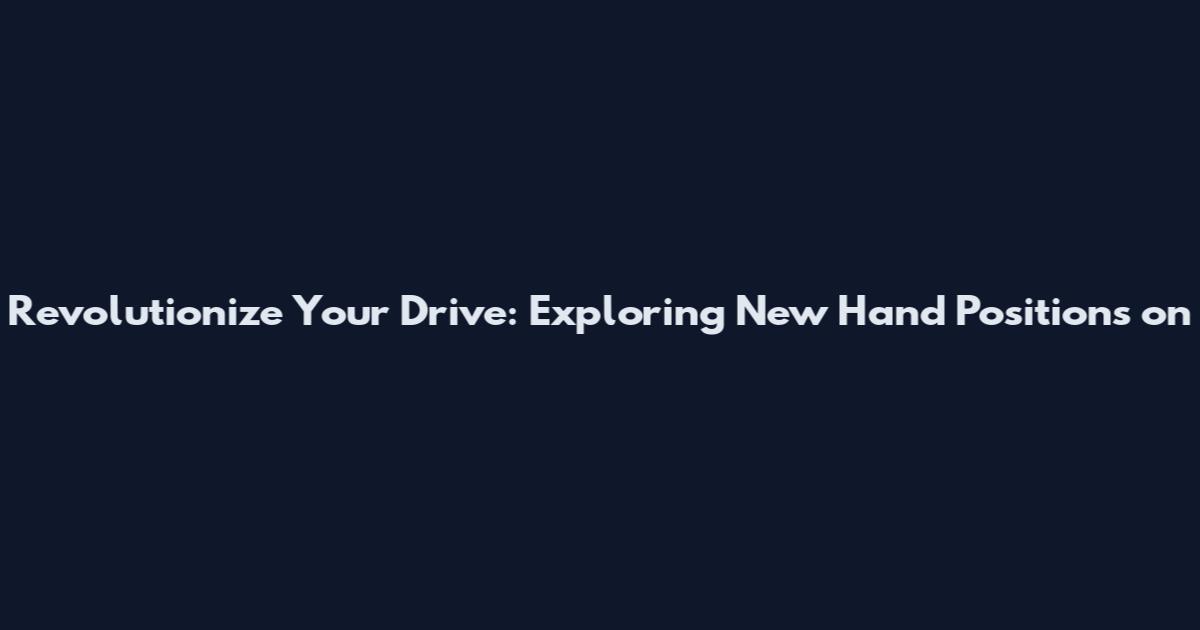 Revolutionize Your Drive: Exploring New Hand Positions on