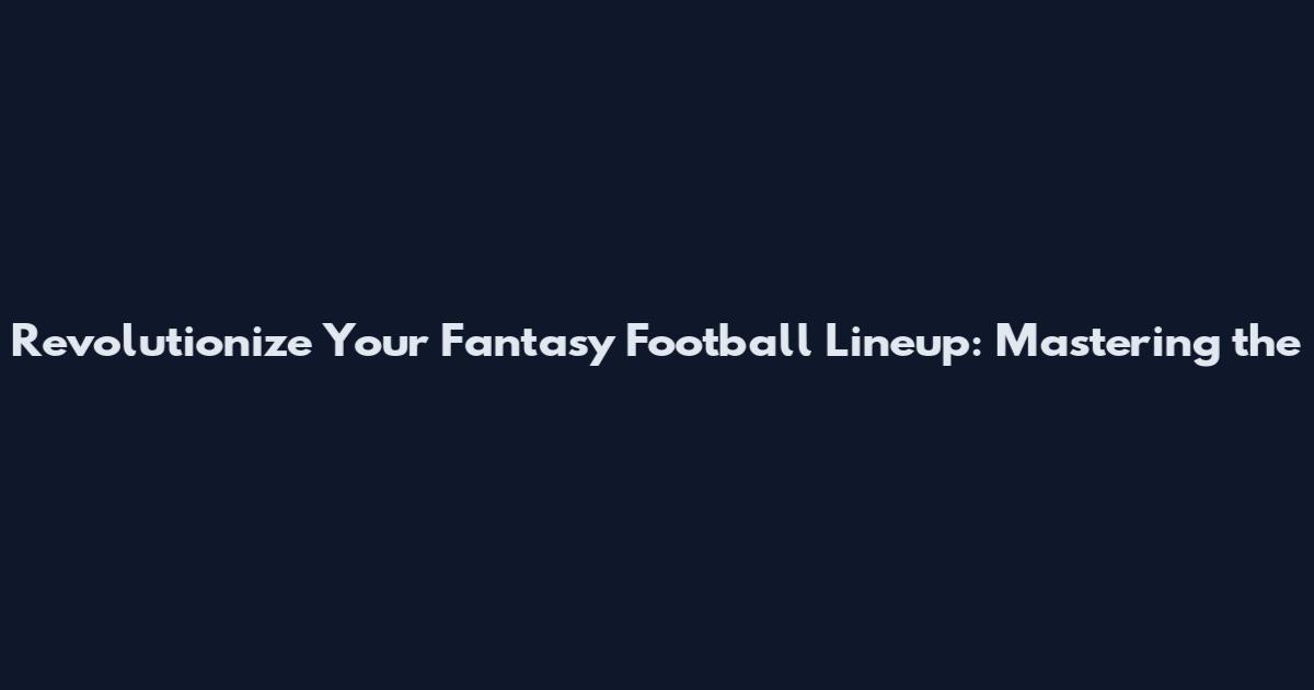 Revolutionize Your Fantasy Football Lineup: Mastering the