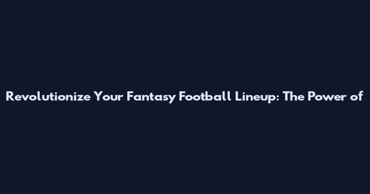 Revolutionize Your Fantasy Football Lineup: The Power of