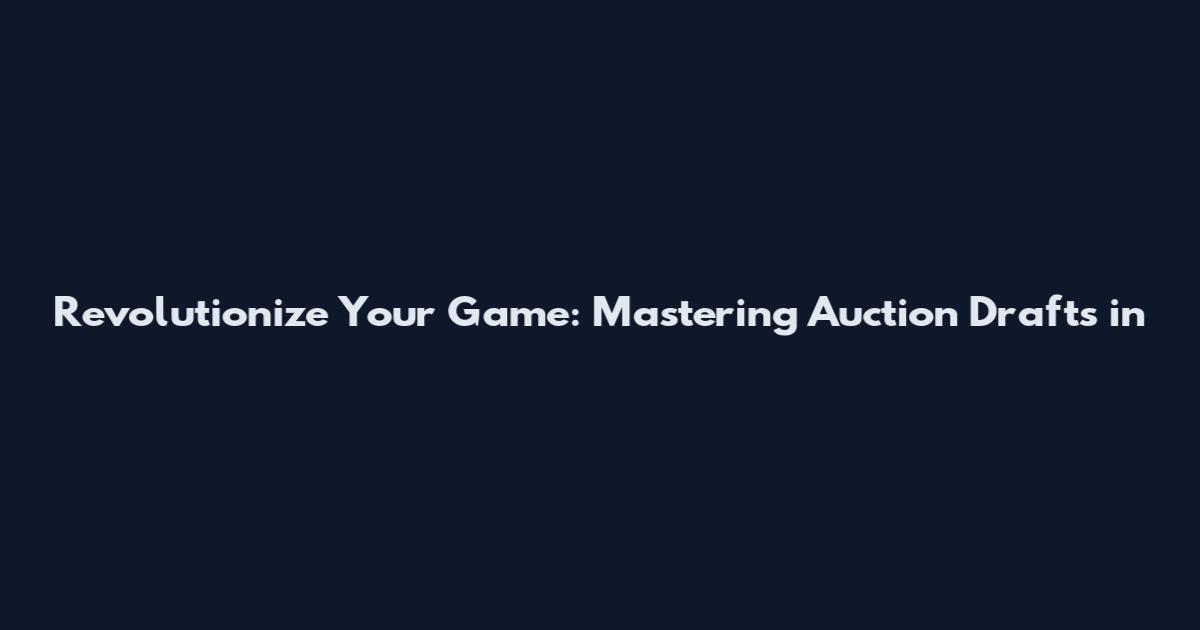 Revolutionize Your Game: Mastering Auction Drafts in