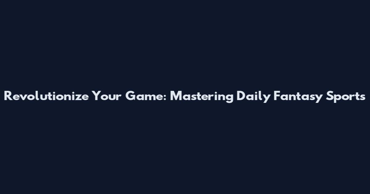 Revolutionize Your Game: Mastering Daily Fantasy Sports