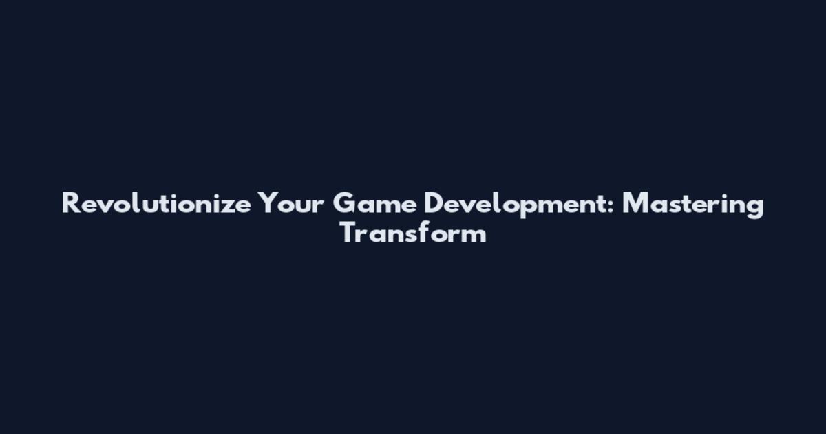 Revolutionize Your Game Development: Mastering Transform