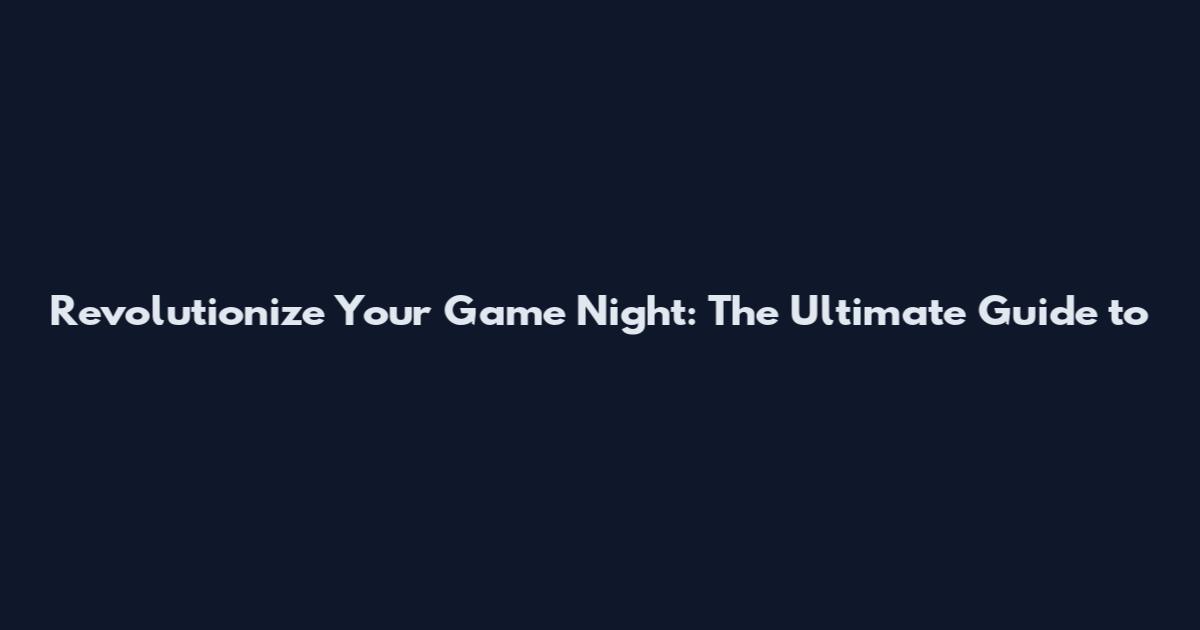 Revolutionize Your Game Night: The Ultimate Guide to