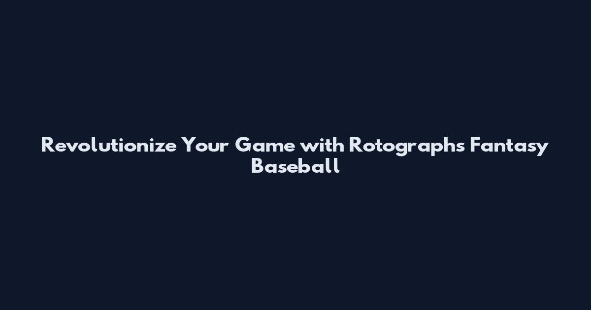 Revolutionize Your Game with Rotographs Fantasy Baseball