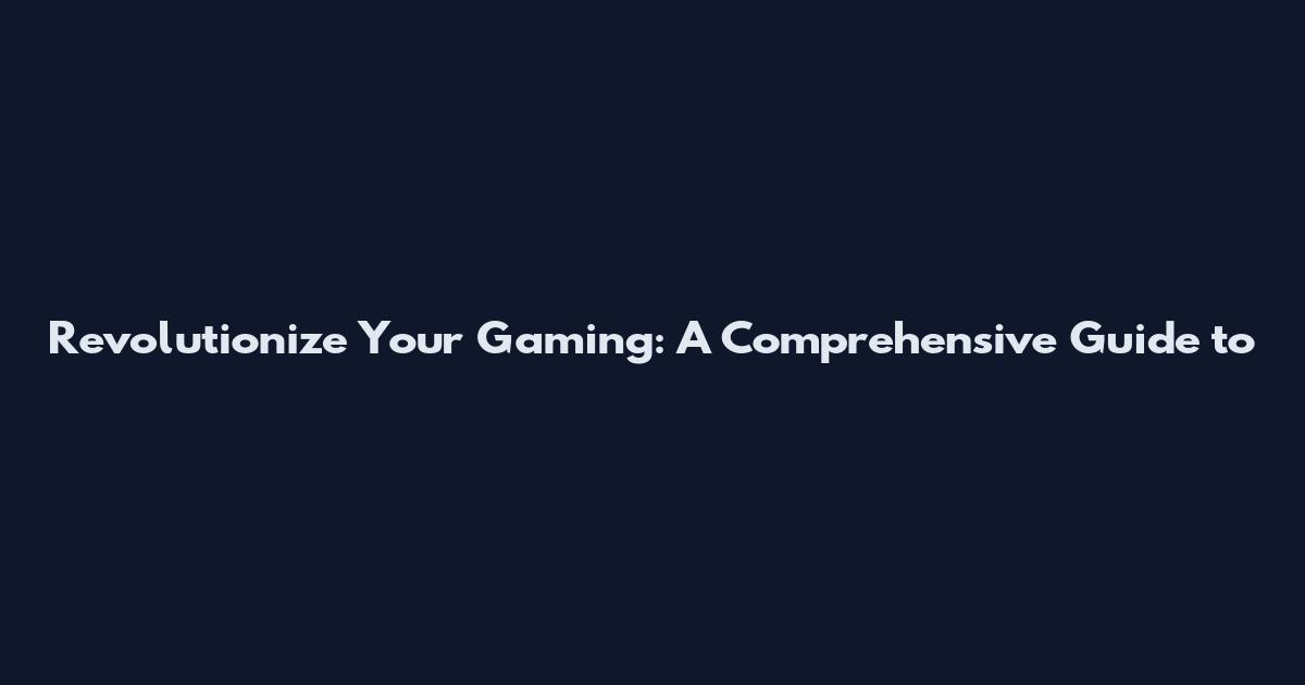 Revolutionize Your Gaming: A Comprehensive Guide to