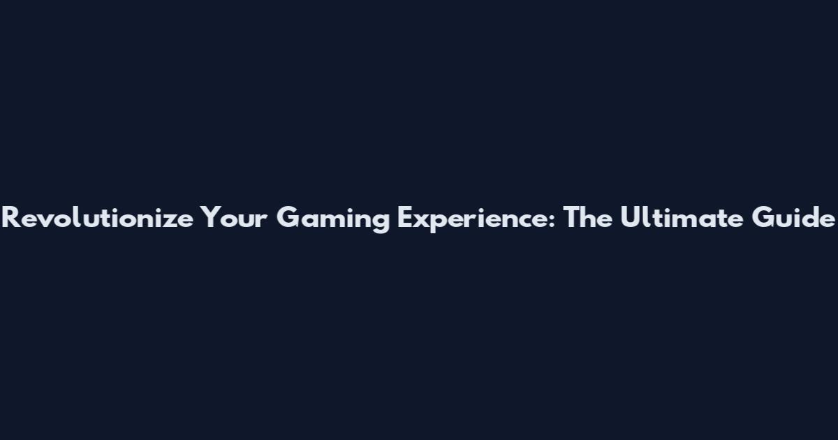Revolutionize Your Gaming Experience: The Ultimate Guide