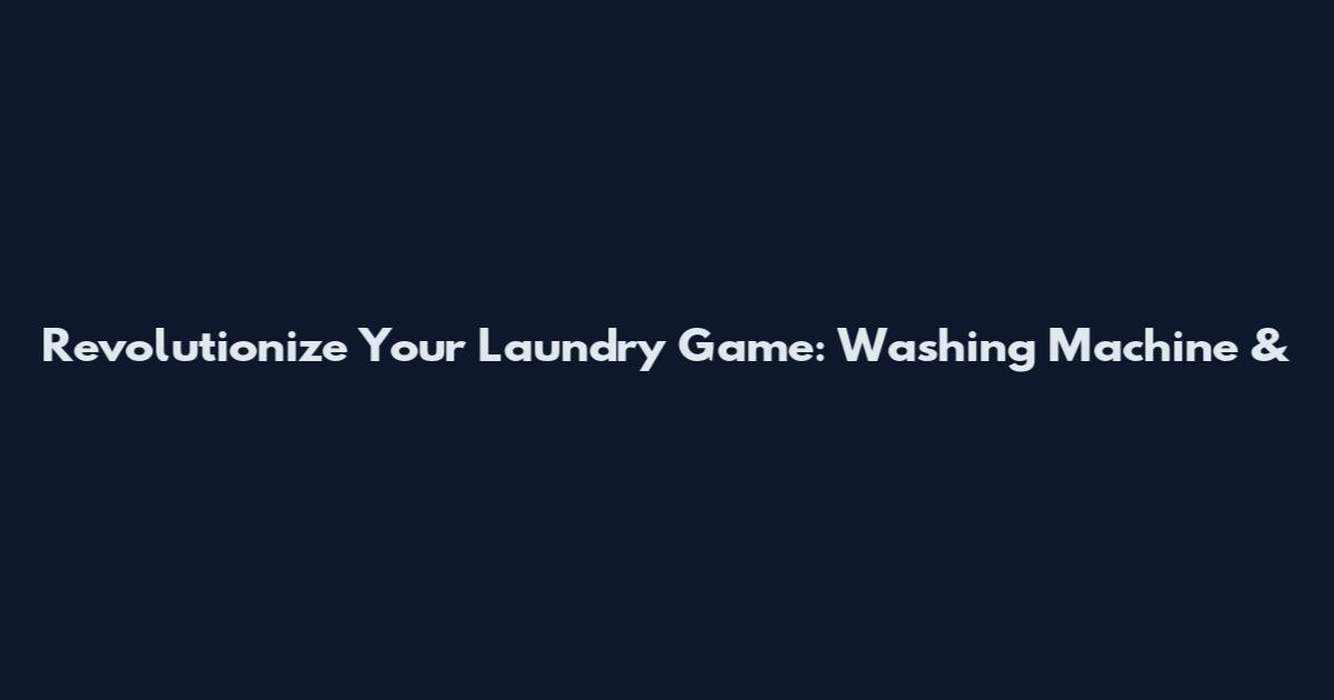 Revolutionize Your Laundry Game: Washing Machine &