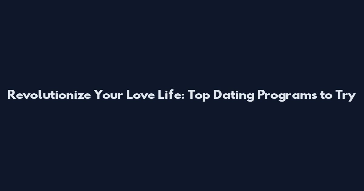 Revolutionize Your Love Life: Top Dating Programs to Try