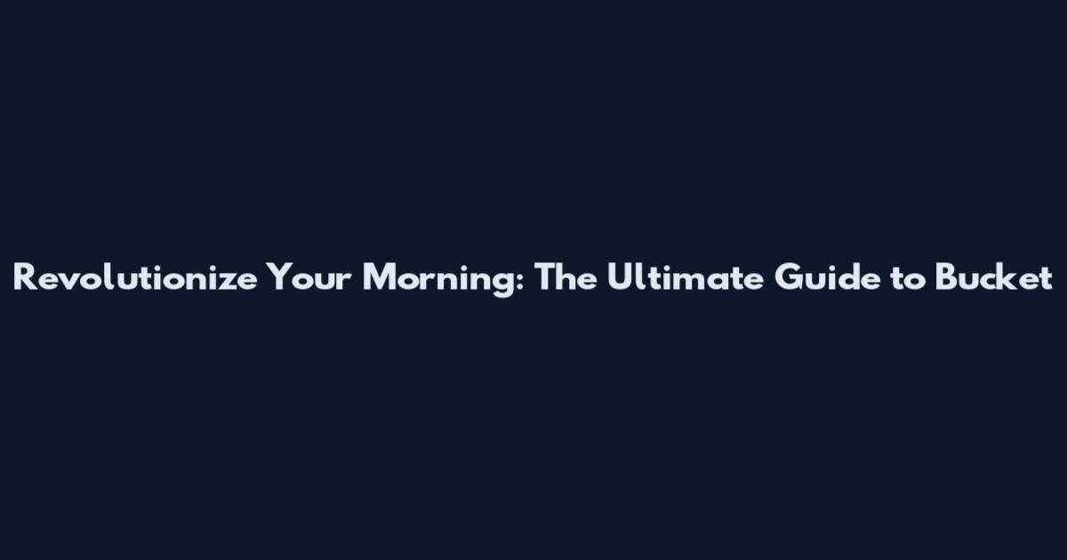 Revolutionize Your Morning: The Ultimate Guide to Bucket