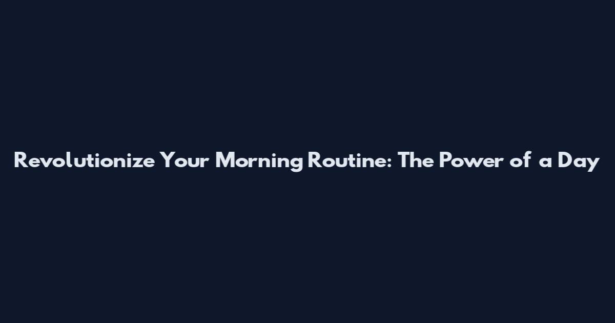 Revolutionize Your Morning Routine: The Power of a Day