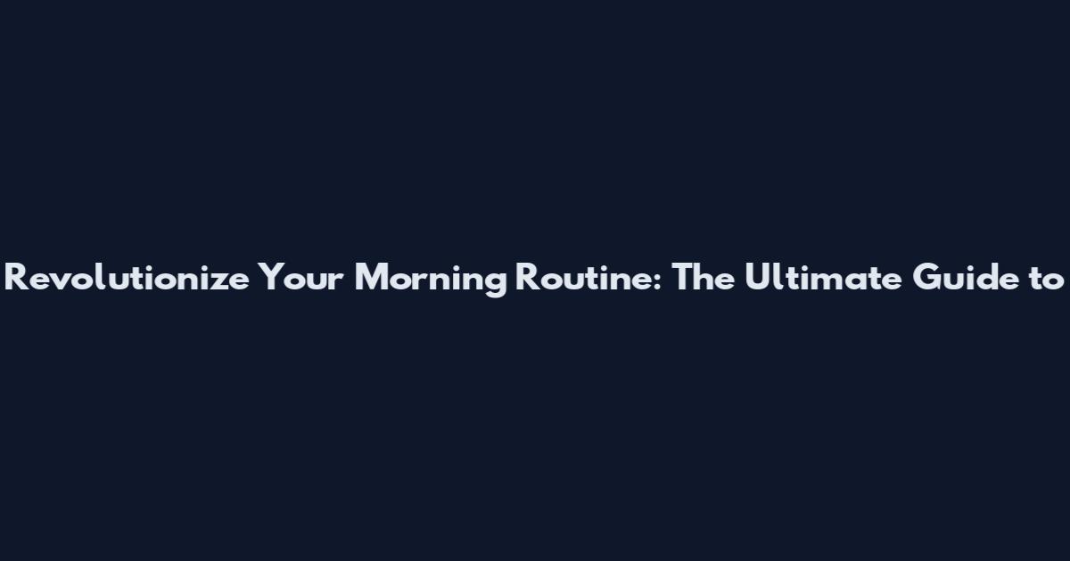 Revolutionize Your Morning Routine: The Ultimate Guide to