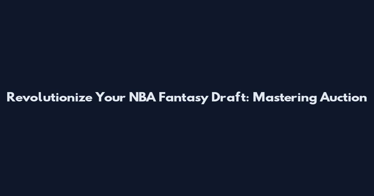 Revolutionize Your NBA Fantasy Draft: Mastering Auction