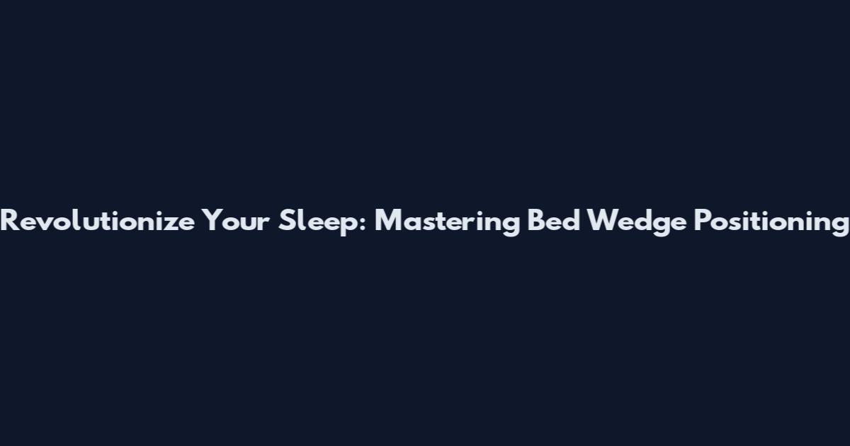 Revolutionize Your Sleep: Mastering Bed Wedge Positioning